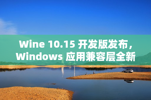 Wine 10.15 开发版发布,Windows 应用兼容层全新升级 Wine 10.15 开发版发布,Windows 应用兼容层全新升级