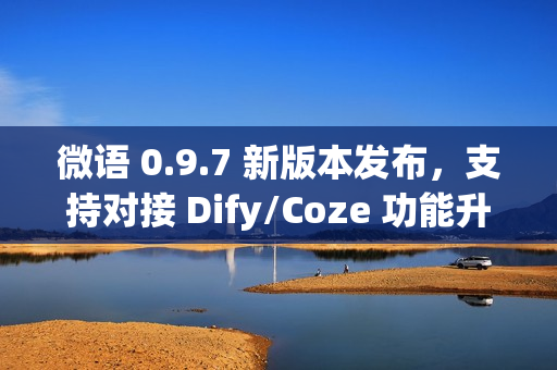 微语 0.9.7 新版本发布，支持对接 Dify/Coze 功能升级！