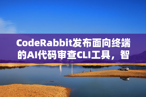 CodeRabbit发布面向终端的AI代码审查CLI工具，智能代码审查新选择