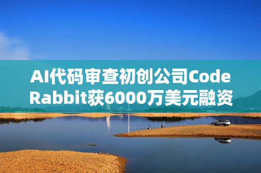 AI代码审查初创公司CodeRabbit获6000万美元融资，助力软件开发质量提升