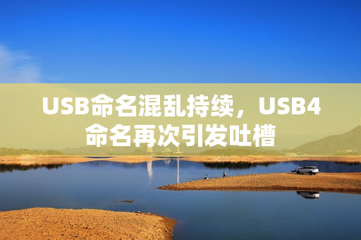 USB命名混乱持续，USB4命名再次引发吐槽