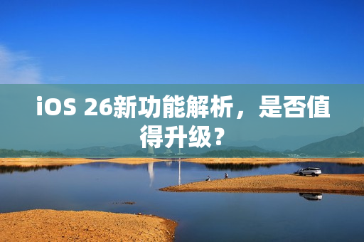 iOS 26新功能解析,是否值得升级? iOS 26新功能解析,是否值得升级?