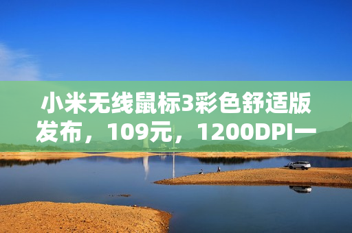 小米无线鼠标3彩色舒适版发布,109元,1200DPI一键切换,多彩设计引领潮流 小米无线鼠标3彩色舒适版发布,109元,1200DPI一键切换,多彩设计引领潮流