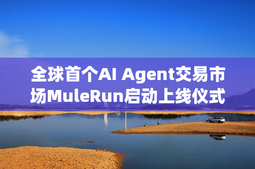 全球首个AI Agent交易市场MuleRun启动上线仪式 全球首个AI Agent交易市场MuleRun启动上线仪式