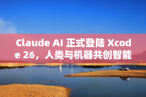 Claude AI 正式登陆 Xcode 26，人类与机器共创智能新纪元