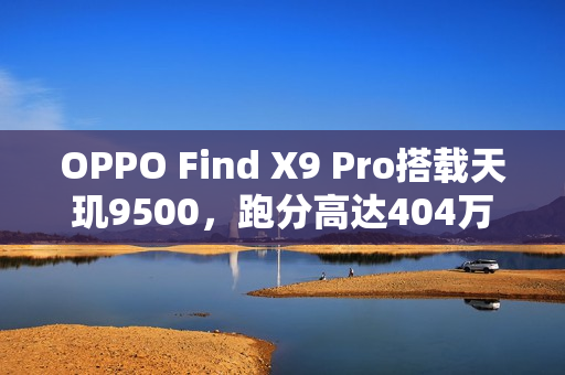 OPPO Find X9 Pro搭载天玑9500，跑分高达404万出炉！
