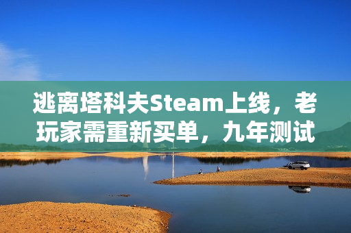 逃离塔科夫Steam上线，老玩家需重新买单，九年测试回顾