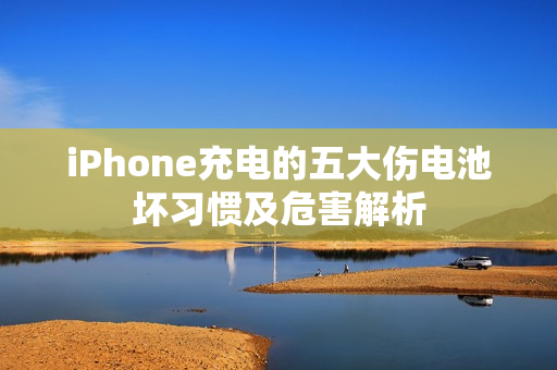 iPhone充电的五大伤电池坏习惯及危害解析 iPhone充电的五大伤电池坏习惯及危害解析