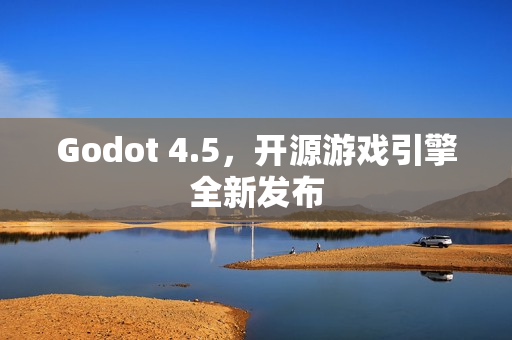 Godot 4.5，开源游戏引擎全新发布