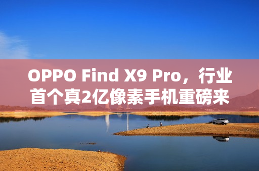 OPPO Find X9 Pro，行业首个真2亿像素手机重磅来袭！