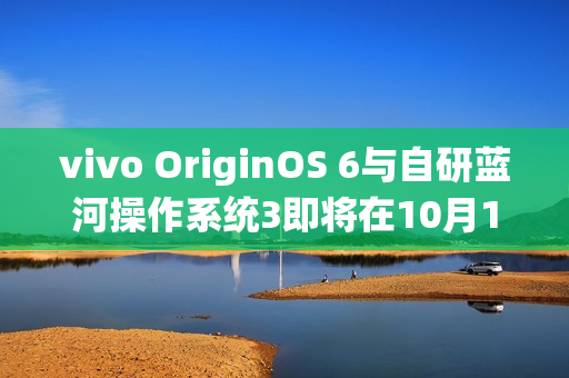 vivo OriginOS 6与自研蓝河操作系统3即将在10月10日发布