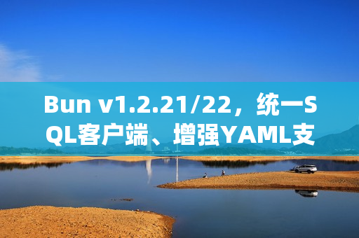 Bun v1.2.21/22，统一SQL客户端、增强YAML支持和异步堆栈跟踪功能