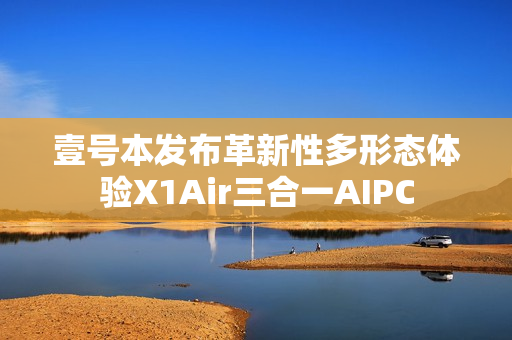 壹号本发布革新性多形态体验X1Air三合一AIPC