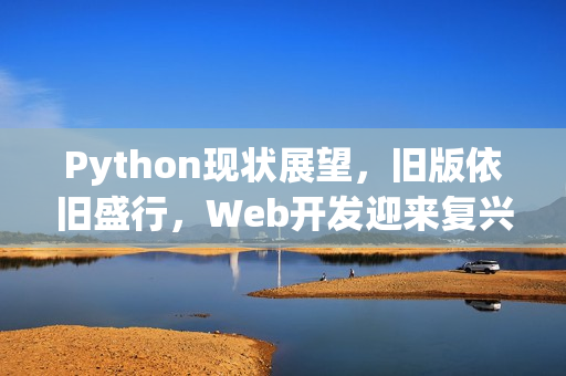 Python现状展望，旧版依旧盛行，Web开发迎来复兴