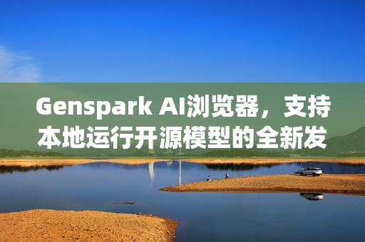 Genspark AI浏览器,支持本地运行开源模型的全新发布 Genspark AI浏览器,支持本地运行开源模型的全新发布