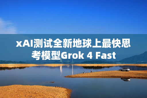 xAI测试全新地球上最快思考模型Grok 4 Fast