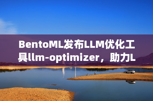 BentoML发布LLM优化工具llm-optimizer,助力LLM推理与性能优化 BentoML发布LLM优化工具llm-optimizer,助力LLM推理与性能优化