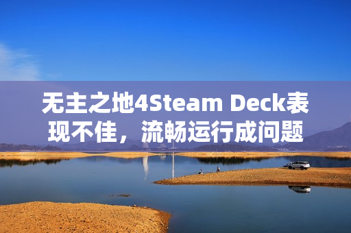 无主之地4Steam Deck表现不佳，流畅运行成问题