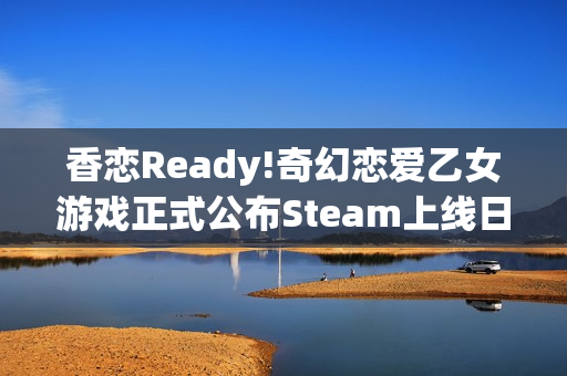 香恋Ready!奇幻恋爱乙女游戏正式公布Steam上线日期，9月19日
