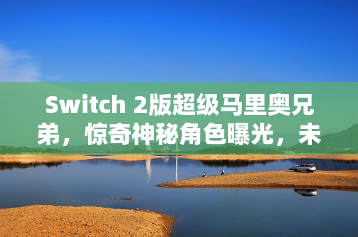 Switch 2版超级马里奥兄弟,惊奇神秘角色曝光,未官宣新角色疑似现身 Switch 2版超级马里奥兄弟,惊奇神秘角色曝光,未官宣新角色疑似现身