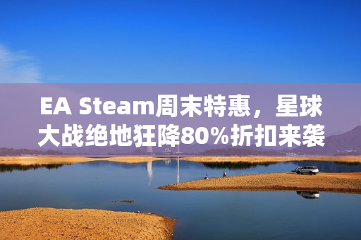 EA Steam周末特惠，星球大战绝地狂降80%折扣来袭