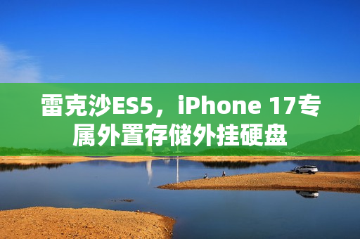 雷克沙ES5，iPhone 17专属外置存储外挂硬盘