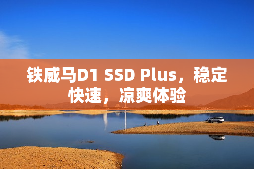 铁威马D1 SSD Plus，稳定快速，凉爽体验