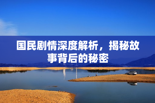 国民剧情深度解析，揭秘故事背后的秘密