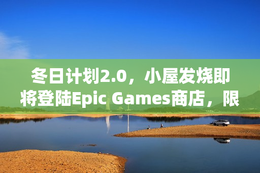冬日计划2.0，小屋发烧即将登陆Epic Games商店，限时免费体验！