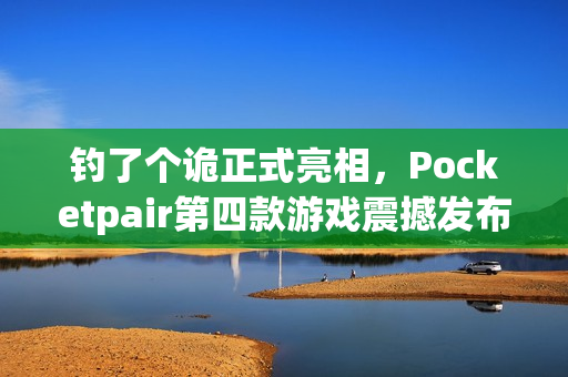 钓了个诡正式亮相,Pocketpair第四款游戏震撼发布! 钓了个诡正式亮相,Pocketpair第四款游戏震撼发布!
