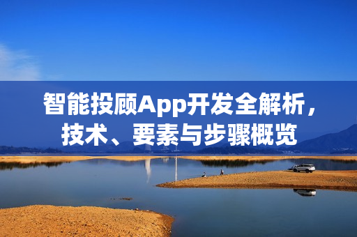 智能投顾App开发全解析，技术、要素与步骤概览