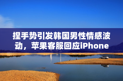 捏手势引发韩国男性情感波动,苹果客服回应iPhone Air宣传图调整背后的文化背景考量 捏手势引发韩国男性情感波动,苹果客服回应iPhone Air宣传图调整背后的文化背景考量