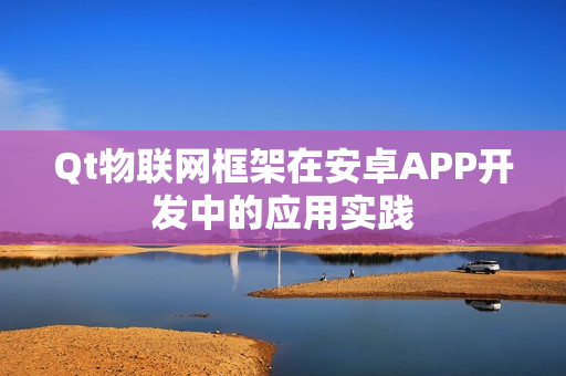 Qt物联网框架在安卓APP开发中的应用实践