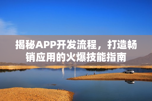 揭秘APP开发流程，打造畅销应用的火爆技能指南