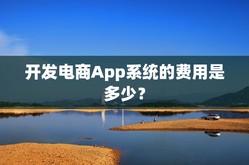 开发电商App系统的费用是多少？
