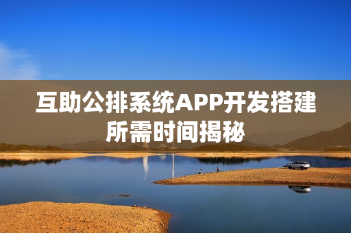 互助公排系统APP开发搭建所需时间揭秘