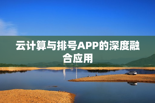 云计算与排号APP的深度融合应用