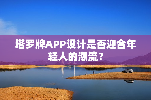 塔罗牌APP设计是否迎合年轻人的潮流? 塔罗牌APP设计是否迎合年轻人的潮流?