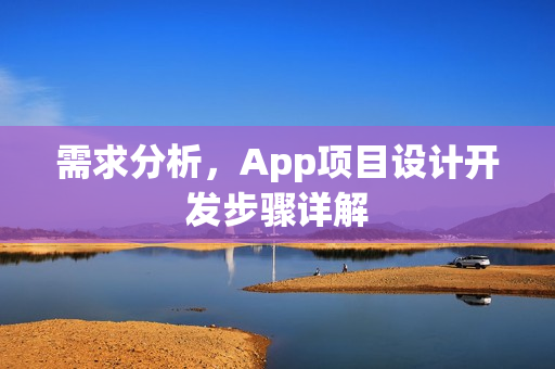 需求分析,App项目设计开发步骤详解 需求分析,App项目设计开发步骤详解