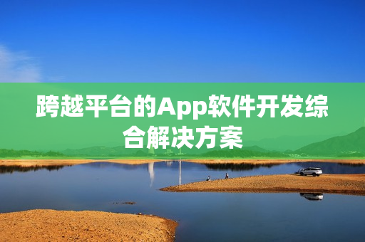 跨越平台的App软件开发综合解决方案 跨越平台的App软件开发综合解决方案