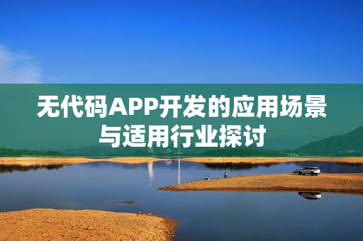 无代码APP开发的应用场景与适用行业探讨
