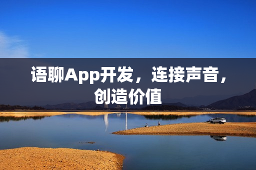 语聊App开发,连接声音,创造价值 语聊App开发,连接声音,创造价值