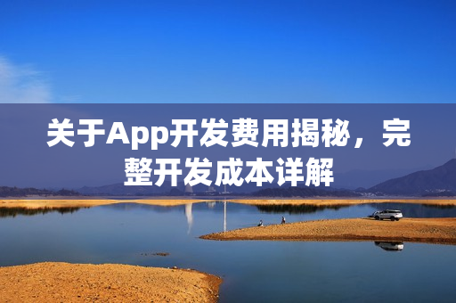 关于App开发费用揭秘,完整开发成本详解 关于App开发费用揭秘,完整开发成本详解