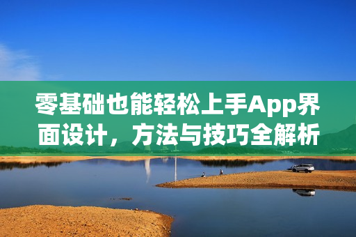 零基础也能轻松上手App界面设计，方法与技巧全解析！