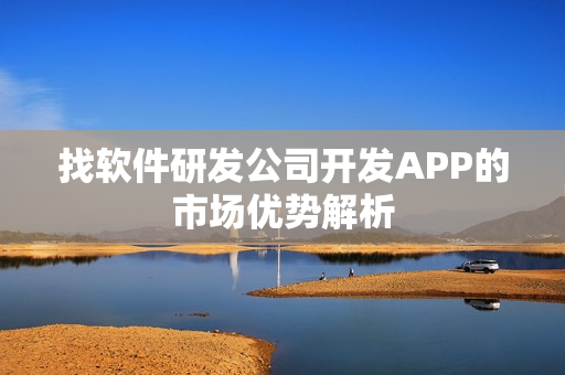找软件研发公司开发APP的市场优势解析