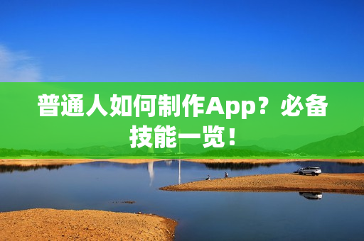 普通人如何制作App？必备技能一览！
