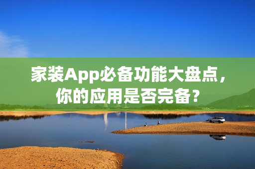 家装App必备功能大盘点,你的应用是否完备? 家装App必备功能大盘点,你的应用是否完备?