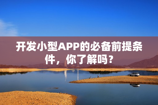 开发小型APP的必备前提条件,你了解吗? 开发小型APP的必备前提条件,你了解吗?