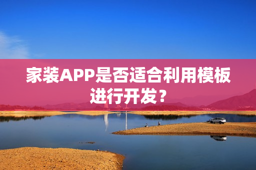 家装APP是否适合利用模板进行开发？