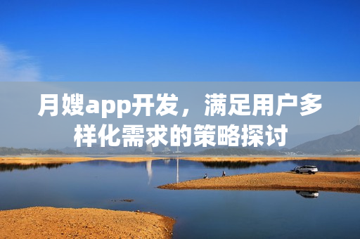 月嫂app开发，满足用户多样化需求的策略探讨